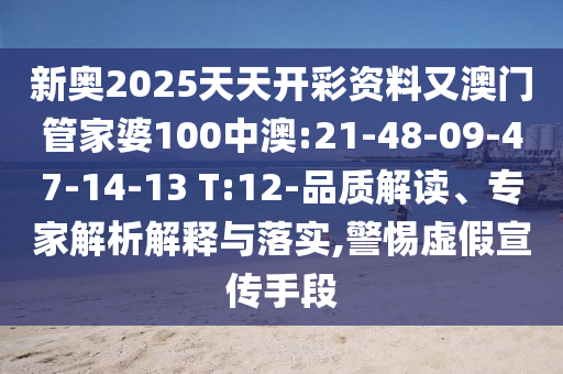 新奧2025天天開彩資料又澳門管家婆100中澳:21-48-09-47-14-13 T:12-品質(zhì)解讀、專家解析解釋與落實,警惕虛假宣傳手段